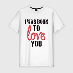 Мужская slim-футболка I was born to love you