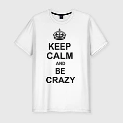 Мужская slim-футболка Keep Calm & Be Crazy