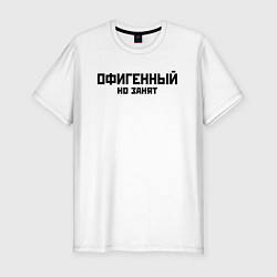 Мужская slim-футболка ОФИГЕННЫЙ НО ЗАНЯТ КРУТОЙ Z