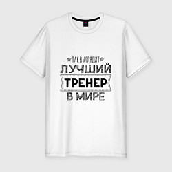 Футболка slim-fit Так выглядит ЛУЧШИЙ ТРЕНЕР в мире, цвет: белый