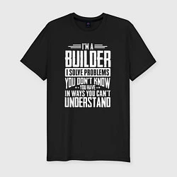 Мужская slim-футболка Я строитель Я решаю проблемы, о которых вы не подо