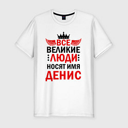 Футболка slim-fit ВСЕ ВЕЛИКИЕ ЛЮДИ НОСЯТ ИМЯ ДЕНИС, цвет: белый