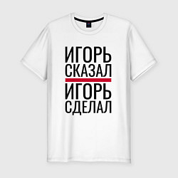 Футболка slim-fit ИГОРЬ СКАЗАЛ ИГОРЬ СДЕЛАЛ, цвет: белый