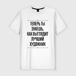 Футболка slim-fit Теперь ты знаешь как выглядит лучший художник, цвет: белый