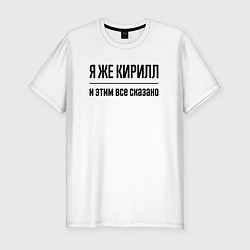 Футболка slim-fit Я же Кирилл - и этим всё сказано, цвет: белый