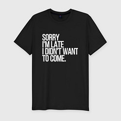 Мужская slim-футболка Sorry im late i didnt want to come