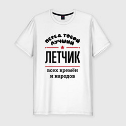 Футболка slim-fit Перед тобой лучший летчик - всех времён и народов, цвет: белый