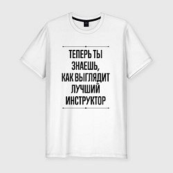 Футболка slim-fit Теперь ты знаешь как выглядит лучший инструктор, цвет: белый