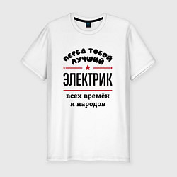 Футболка slim-fit Перед тобой лучший электрик - всех времён и народо, цвет: белый