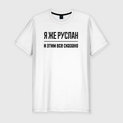 Мужская slim-футболка Я же Руслан - и этим всё сказано