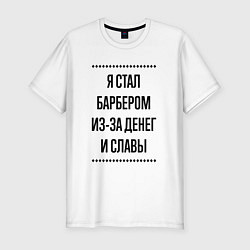 Футболка slim-fit Я стал барбером из-за денег, цвет: белый