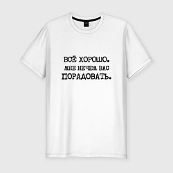 Футболка slim-fit Все хорошо мне нечем вас порадовать, цвет: белый