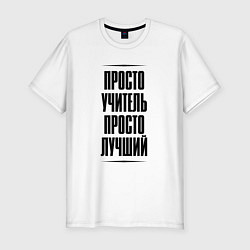 Футболка slim-fit Просто лучший учитель, цвет: белый