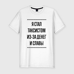 Мужская slim-футболка Я стал таксистом из-за денег