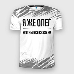 Футболка спортивная мужская Я же Олег и этим всё сказано: на светлом, цвет: 3D-принт