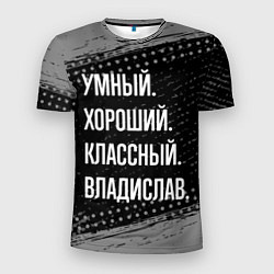 Футболка спортивная мужская Умный, хороший, классный: Владислав, цвет: 3D-принт