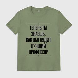 Футболка хлопковая мужская Теперь ты знаешь как выглядит лучший Профессор, цвет: авокадо