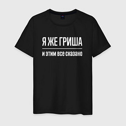 Футболка хлопковая мужская Я же Гриша и этим всё сказано, цвет: черный