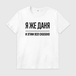 Футболка хлопковая мужская Я же Даня - и этим всё сказано, цвет: белый