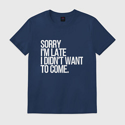 Футболка хлопковая мужская Sorry im late i didnt want to come, цвет: тёмно-синий