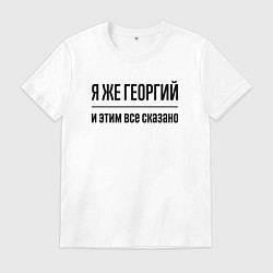 Футболка хлопковая мужская Я же Георгий - и этим всё сказано, цвет: белый