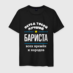 Футболка хлопковая мужская Перед тобой лучший бариста всех времён и народов, цвет: черный