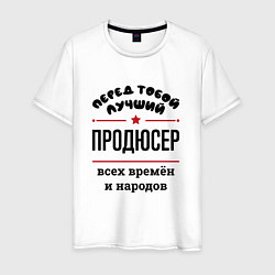 Футболка хлопковая мужская Перед тобой лучший продюсер - всех времён и народо, цвет: белый