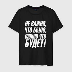 Футболка хлопковая мужская Не важно что было важно что будет, цвет: черный