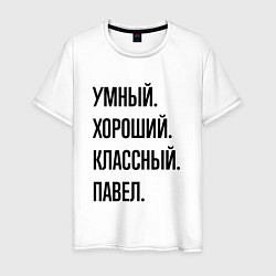 Футболка хлопковая мужская Умный, хороший и классный Павел, цвет: белый