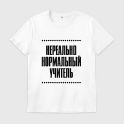Футболка хлопковая мужская Нереально нормальный учитель, цвет: белый
