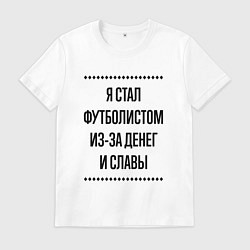 Футболка хлопковая мужская Я стал футболистом из-за денег, цвет: белый