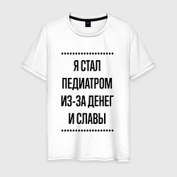 Футболка хлопковая мужская Я стал педиатром из-за денег, цвет: белый