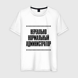 Футболка хлопковая мужская Нереально нормальный администратор, цвет: белый