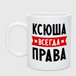 Кружка керамическая Ксюша всегда права, цвет: белый