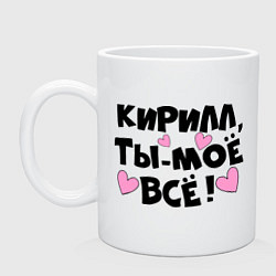 Кружка керамическая Кирилл, ты-моё всё!, цвет: белый