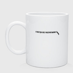 Кружка керамическая Я ВСЕГДА ВСЕ РАССЧИТЫВАЮ, цвет: белый