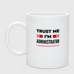 Кружка керамическая Trust me - Im administrator, цвет: белый