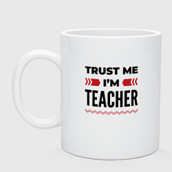 Кружка керамическая Trust me - Im teacher, цвет: белый