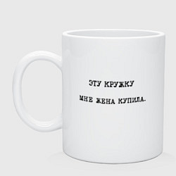 Кружка керамическая Цитата: эту кружку мне жена купила, цвет: белый