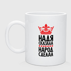 Кружка керамическая Надя сказала народ сделал, цвет: белый