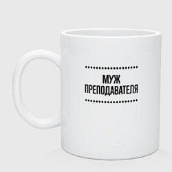 Кружка керамическая Муж преподавателя на светлом, цвет: белый