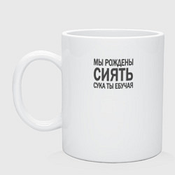 Кружка керамическая Мы рождены сиять сука, цвет: белый