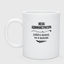 Кружка керамическая Жена администратора важнее, цвет: белый