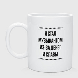 Кружка керамическая Я стал музыкантом из-за денег, цвет: белый