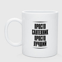 Кружка керамическая Просто лучший сантехник, цвет: белый