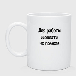 Кружка керамическая Для работы зарплата не помеха, цвет: белый