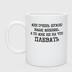 Кружка керамическая Мне очень нужно ваше мнение плевать, цвет: белый