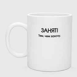 Кружка керамическая Занят тем чем захочу, цвет: белый