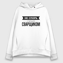 Толстовка оверсайз женская Не спорь с сварщиком, цвет: белый