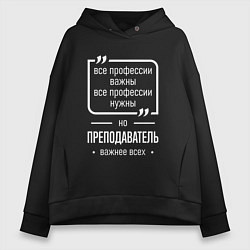 Толстовка оверсайз женская Преподаватель нужнее всех, цвет: черный